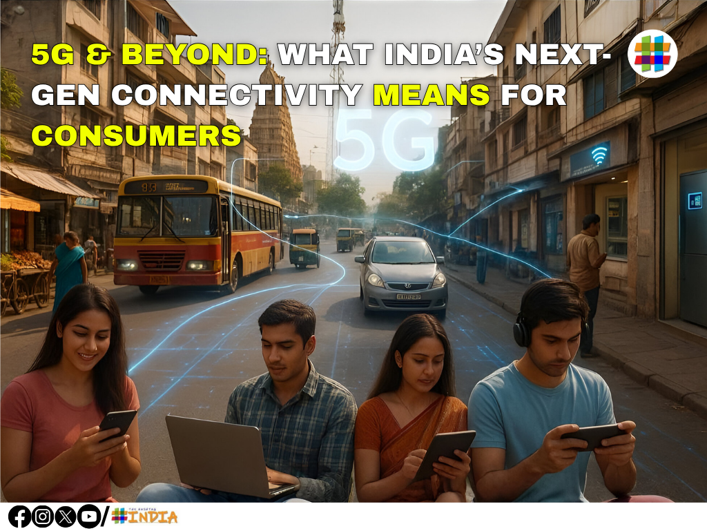 5G & Beyond: What India’s Next-Gen Connectivity Means for Consumers