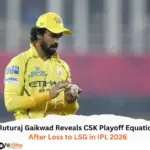 Ruturaj Gaikwad Reveals CSK Playoff Equation After Loss to LSG in IPL 2026